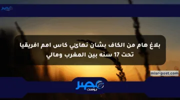 بلاغ هام من الكاف بشأن نهائي كأس أمم إفريقيا تحت 17 سنة بين المغرب ومالي